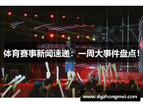 体育赛事新闻速递：一周大事件盘点！