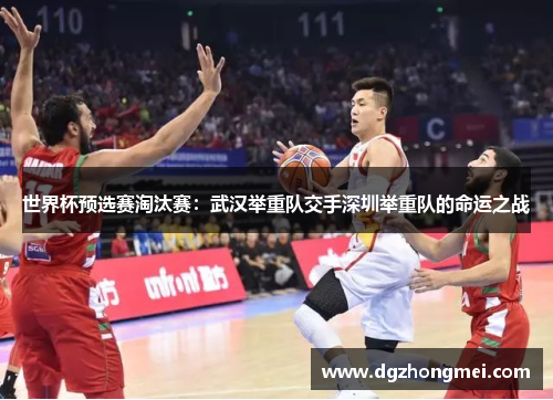 世界杯预选赛淘汰赛：武汉举重队交手深圳举重队的命运之战