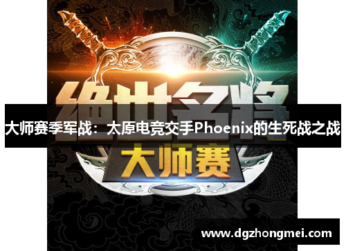 大师赛季军战：太原电竞交手Phoenix的生死战之战