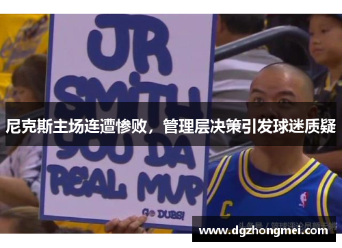 尼克斯主场连遭惨败，管理层决策引发球迷质疑