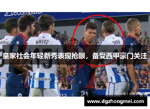 皇家社会年轻新秀表现抢眼，备受西甲豪门关注