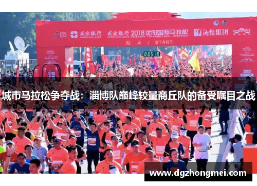 城市马拉松争夺战：淄博队巅峰较量商丘队的备受瞩目之战