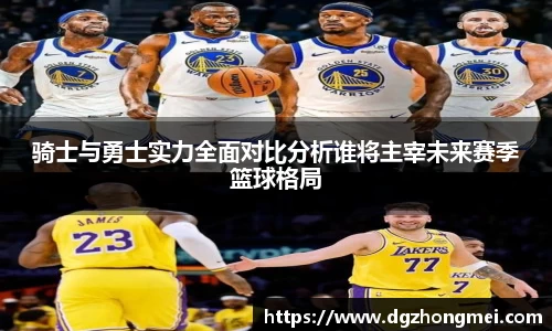骑士与勇士实力全面对比分析谁将主宰未来赛季篮球格局